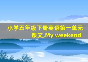 小学五年级下册英语第一单元课文,My weekend